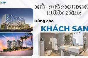 [Tư Vấn] Giải pháp cung cấp nước nóng dùng cho khách sạn loại nào tốt nhất?