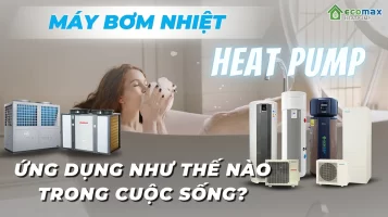 Máy bơm nhiệt Heat Pump được ứng dụng như thế nào trong cuộc sống con người
